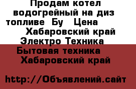 Продам котел водогрейный на диз. топливе. Бу › Цена ­ 25 000 - Хабаровский край Электро-Техника » Бытовая техника   . Хабаровский край